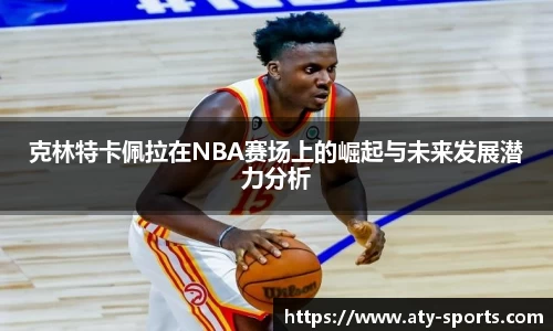 克林特卡佩拉在NBA赛场上的崛起与未来发展潜力分析